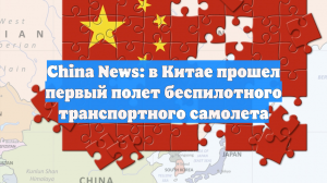 China News: в Китае прошел первый полет беспилотного транспортного самолета