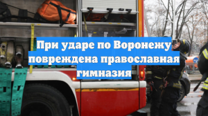 При ударе по Воронежу повреждена православная гимназия