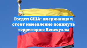 Госдеп США: американцам стоит немедленно покинуть территорию Венесуэлы