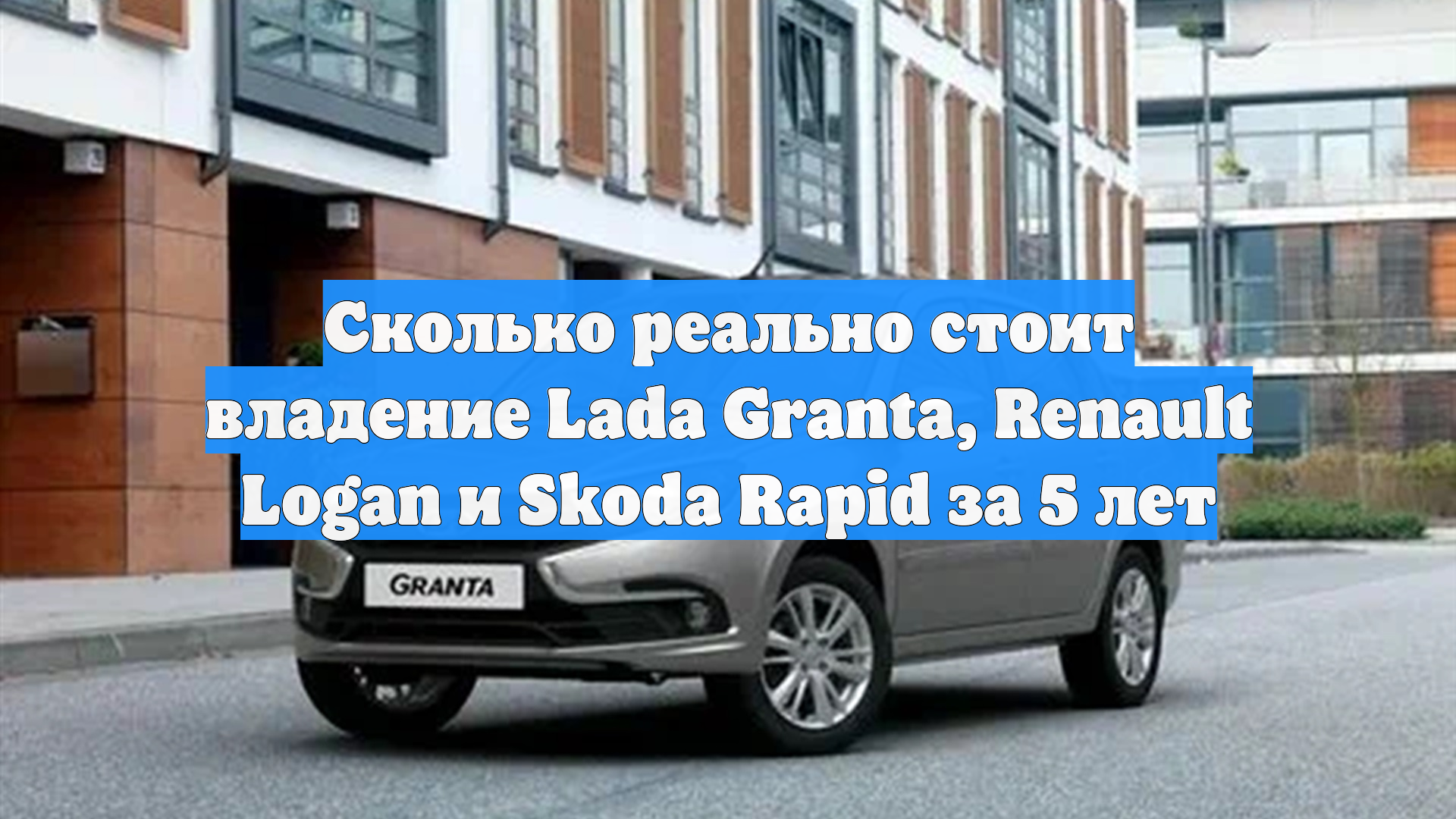 Сколько реально стоит владение Lada Granta, Renault Logan и Skoda Rapid за 5 лет
