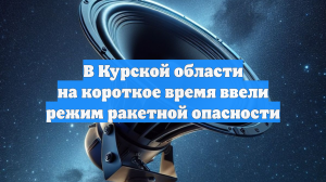 В Курской области на короткое время ввели режим ракетной опасности