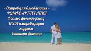 МУЗЫКА РЕЛАКС АРТ-ТЕРАПИЯ «Остров для влюблённых» №234 Space Fusion Jazz ИМПРОВИЗАЦИИ Виктор Анохин