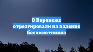 В Воронеже отреагировали на падение беспилотников