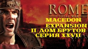 II. Rome TW Macedon Expansion. Дом Брутов. XXVII. Гибель Греческих Полисов.