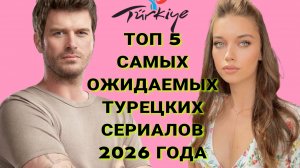 ТОП 5 САМЫХ ОЖИДАЕМЫХ ТУРЕЦКИХ СЕРИАЛОВ 2026 ГОДА