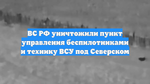 ВС РФ уничтожили пункт управления беспилотниками и технику ВСУ под Северском