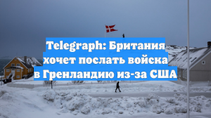Telegraph: Британия хочет послать войска в Гренландию из-за США