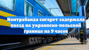 Контрабанда сигарет задержала поезд на украинско-польской границе на 9 часов