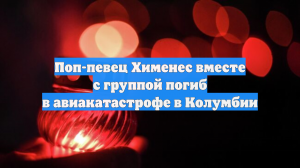 Поп-певец Хименес с группой разбился на частном самолете в Колумбии