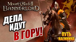 ДЕЛА ИДУТ В ГОРУ! | Путь Наёмника | Mount and Blade 2: Bannerlord / Маунт Энд Блейд 2 | #7