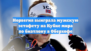 Норвегия выиграла мужскую эстафету на Кубке мира по биатлону в Оберхофе