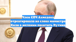 Член СПЧ Ахмедова отреагировала на слова министра Хили о желании похитить Путина