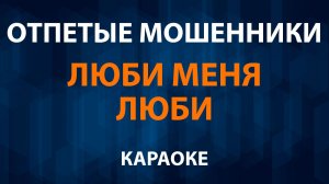 Отпетые мошенники — Люби меня люби (Караоке)