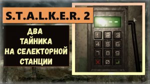 S.T.A.L.K.E.R. 2: Heart of Chornobyl  Два тайника на селекторной станции и код от сейфа