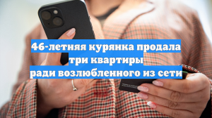 46-летняя курянка продала три квартиры ради возлюбленного из сети