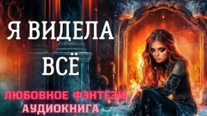АУДИОКНИГА ЛЮБОВНОЕ ФЭНТЕЗИ: Я ВИДЕЛА ВСЁ СЛУШАТЬ