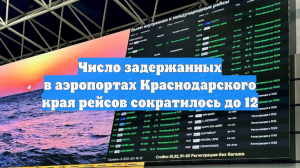 Число задержанных в аэропортах Краснодарского края рейсов сократилось до 12