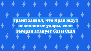 Трамп заявил, что Иран ждут невиданные удары, если Тегеран атакует базы США