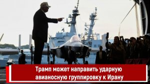 Трамп может направить ударную авианосную группировку к Ирану