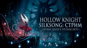 Hollow Knight Silksong: Стрим — первые шаги в Третьем Акте!
