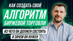 Как создать свой Алгоритм Биржевой Торговли, из чего он должен состоять и зачем нужен на самом деле