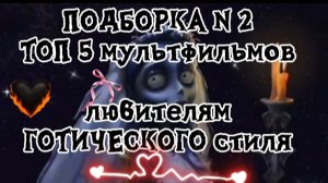 ПОДБОРКА N2 МУЛЬТФИЛЬМЫ ЛЮБИТЕЛЯМ ГОТИЧЕСКОГО СТИЛЯ