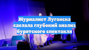 Журналист Луганска сделала глубокий анализ бурятского спектакля