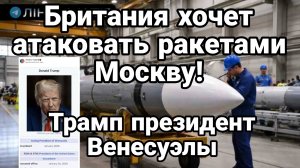БРИТАНИЯ ХОЧЕТ АТАКОВАТЬ МОСКВУ! ТРАМП ПРЕЗИДЕНТОМ ВЕНЕСУЭЛЫ / ТАМИР ШЕЙХ. новости