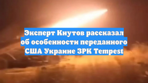 Эксперт Кнутов рассказал об особенности переданного США Украине ЗРК Tempest