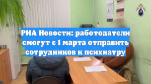 РИА Новости: работодатели смогут с 1 марта отправить сотрудников к психиатру