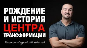 «Рождение и история Центра Трансформации» Пастор Андрей Шаповалов (11_01_26).mp4