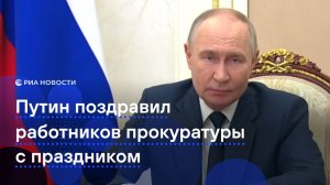 Путин поздравил сотрудников прокуратуры с профессиональным праздником