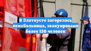 В Златоусте загорелась психбольница, эвакуировано более 130 человек