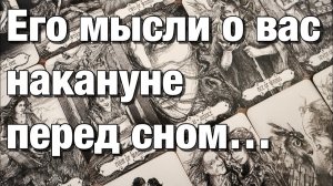 ТАРО РАСКЛАД☘️❤️ЕГО МЫСЛИ О ВАС НАКАНУНЕ ПЕРЕД СНОМ!⚡️ЧТО ПРОИСХОДИТ С НИМ СЕЙЧАС  ИЗ-ЗА ВАС⁉️
