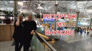 РЕПОРТАЖ ИЗ ВНУКОВО