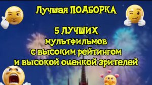 Лучшая подборка Топ 5 мультфильмов с высоким рейтингом и высокой оценкой зрителя