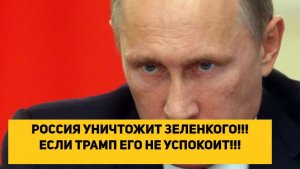 РОССИЯ УНИЧТОЖИТ ЗЕЛЕНСКОГО!!! ЕСЛИ ТРАМП ЕГО НЕ УСПОКОИТ!!!