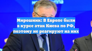 Мирошник: В Европе были в курсе атак Киева по РФ, поэтому не реагируют на них