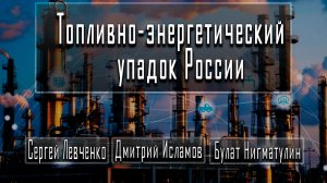Топливно-энергетический упадок России #СергейЛевченко #ДмитрийИсламов #БулатНигматулин