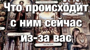 ТАРО РАСКЛАД☘️🔥🔴ЧТО ПРОИСХОДИТ С НИМ СЕЙЧАС ИЗ-ЗА ВАС⁉️К КАКИМ ВЫВОДАМ ОН ПРИШЁЛ, ЧТО ОСОЗНАЛ