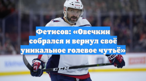 Фетисов: «Овечкин собрался и вернул своё уникальное голевое чутьё»