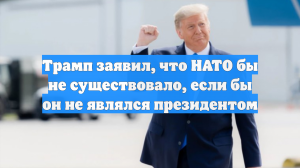 Трамп заявил, что НАТО бы не существовало, если бы он не являлся президентом