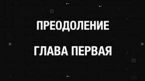 ПРЕОДОЛЕНИЕ. ГЛАВА ПЕРВАЯ.