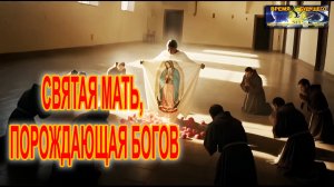 СВЯТАЯ МАТЬ, ПОРОЖДАЮЩАЯ БОГОВ