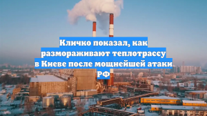 Кличко показал, как размораживают теплотрассу в Киеве после мощнейшей атаки РФ