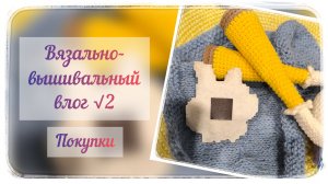 Вязально-вышивальный влог √2/26  / Готовые работы / Покупки