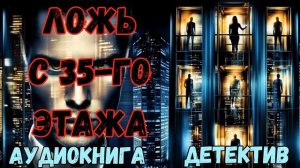 АУДИОКНИГА ДЕТЕКТИВ: ЛОЖЬ С 35-ГО ЭТАЖА СЛУШАТЬ