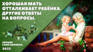 ХОРОШАЯ МАТЬ ОТТАЛКИВАЕТ РЕБЁНКА. ДРУГИЕ ОТВЕТЫ НА ВОПРОСЫ.