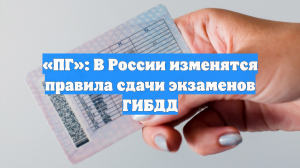«ПГ»: Правила сдачи экзаменов ГИБДД изменятся в России