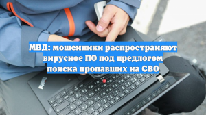 МВД: мошенники распространяют вирусное ПО под предлогом поиска пропавших на СВО